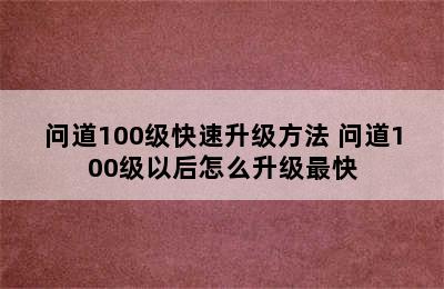 问道100级快速升级方法 问道100级以后怎么升级最快